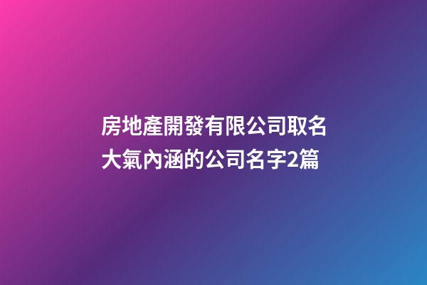 房地產開發有限公司取名大氣內涵的公司名字2篇-第1張-公司起名-玄機派