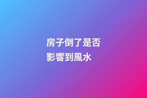 房子倒了是否影響到風水