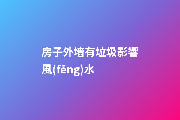 房子外墻有垃圾影響風(fēng)水