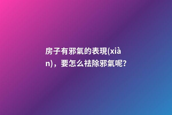 房子有邪氣的表現(xiàn)，要怎么祛除邪氣呢？