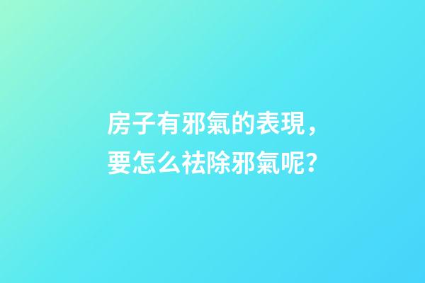 房子有邪氣的表現，要怎么祛除邪氣呢？