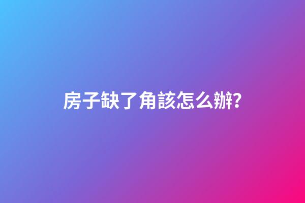 房子缺了角該怎么辦？