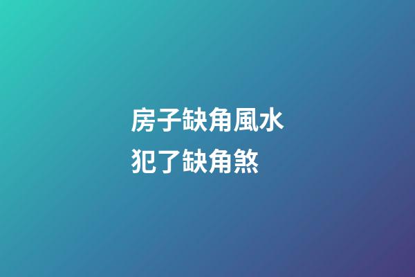 房子缺角風水犯了缺角煞