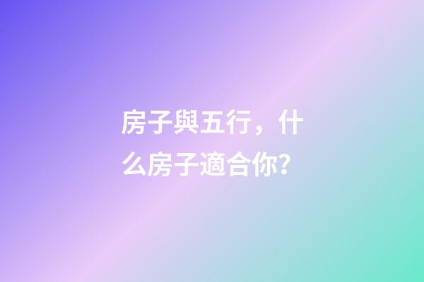 房子與五行，什么房子適合你？