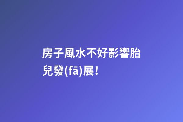 房子風水不好影響胎兒發(fā)展！