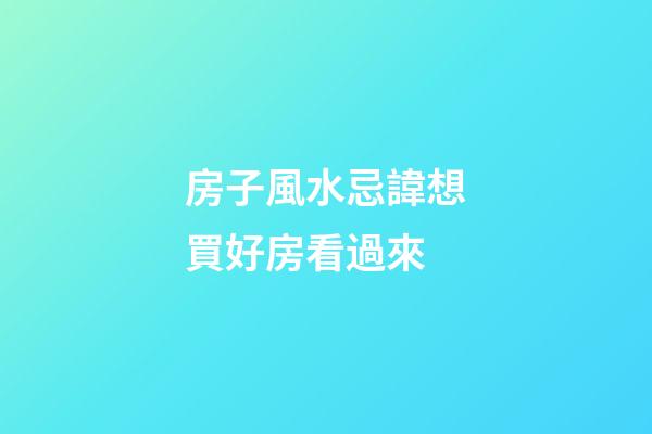 房子風水忌諱想買好房看過來
