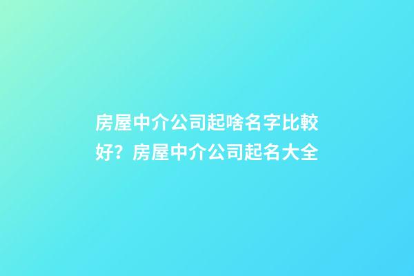 房屋中介公司起啥名字比較好？房屋中介公司起名大全