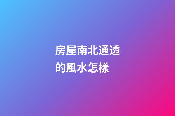 房屋南北通透的風水怎樣