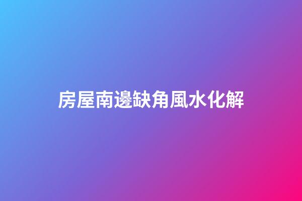 房屋南邊缺角風水化解