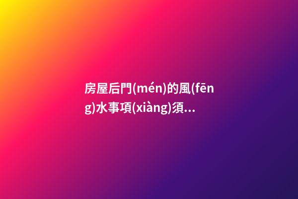 房屋后門(mén)的風(fēng)水事項(xiàng)須知