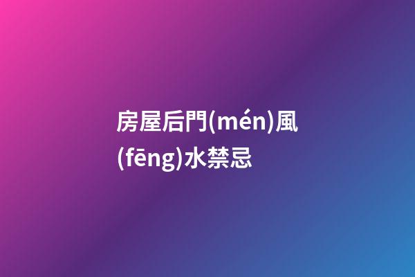 房屋后門(mén)風(fēng)水禁忌