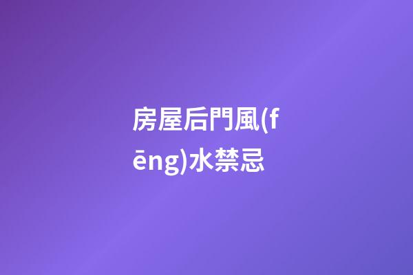 房屋后門風(fēng)水禁忌