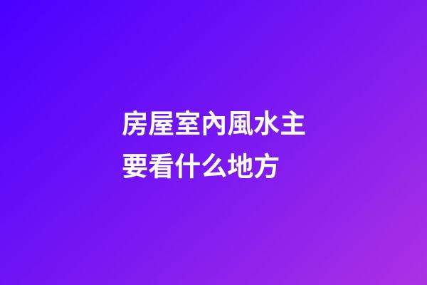 房屋室內風水主要看什么地方