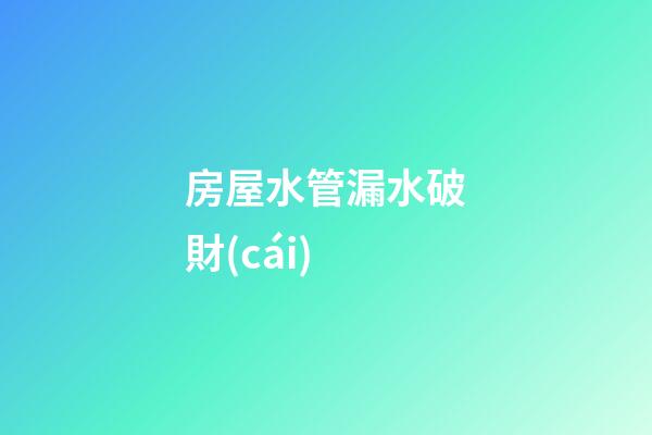 房屋水管漏水破財(cái)