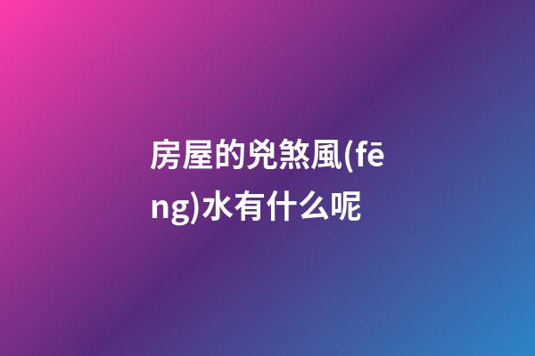 房屋的兇煞風(fēng)水有什么呢