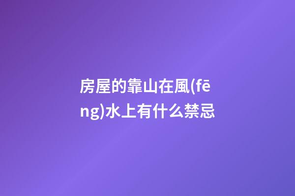 房屋的靠山在風(fēng)水上有什么禁忌
