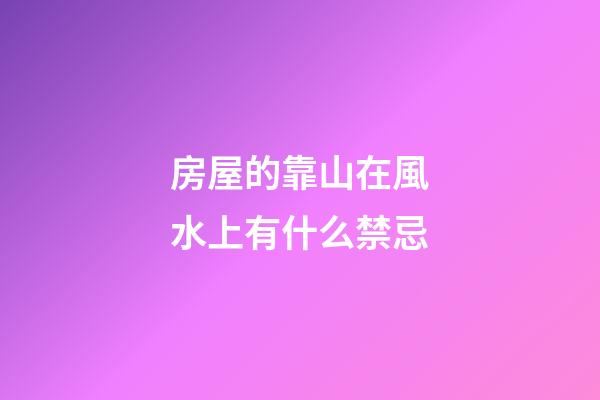 房屋的靠山在風水上有什么禁忌