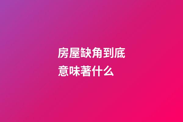 房屋缺角到底意味著什么