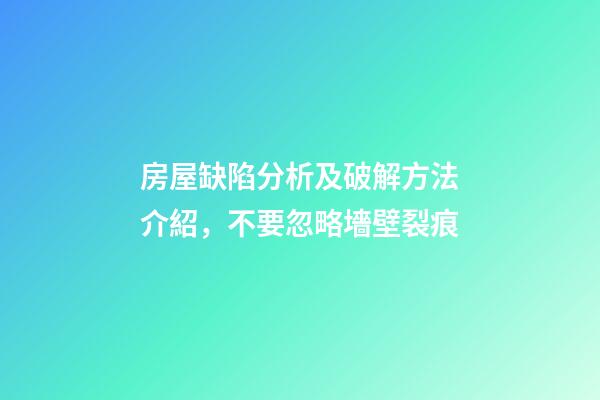 房屋缺陷分析及破解方法介紹，不要忽略墻壁裂痕