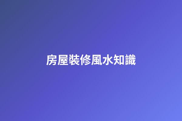 房屋裝修風水知識