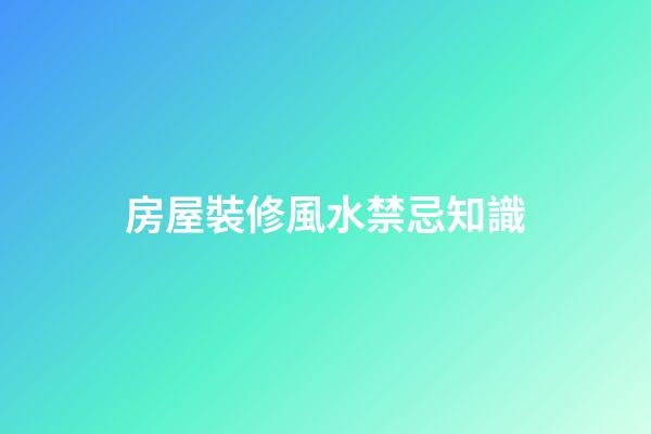房屋裝修風水禁忌知識