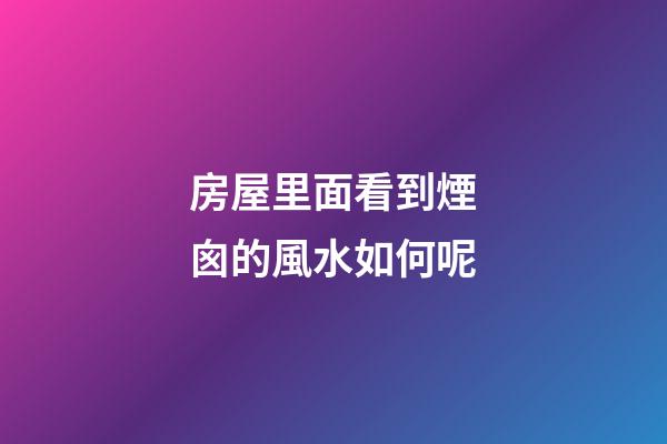 房屋里面看到煙囪的風水如何呢