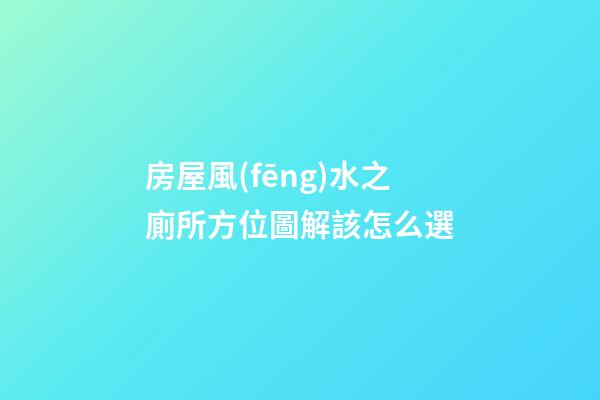 房屋風(fēng)水之廁所方位圖解該怎么選