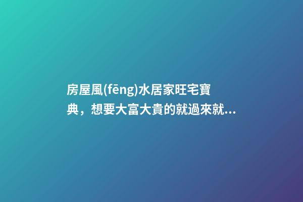 房屋風(fēng)水居家旺宅寶典，想要大富大貴的就過來就看看吧