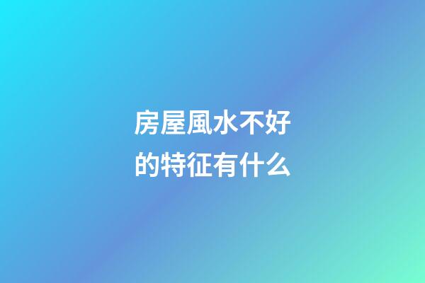 房屋風水不好的特征有什么
