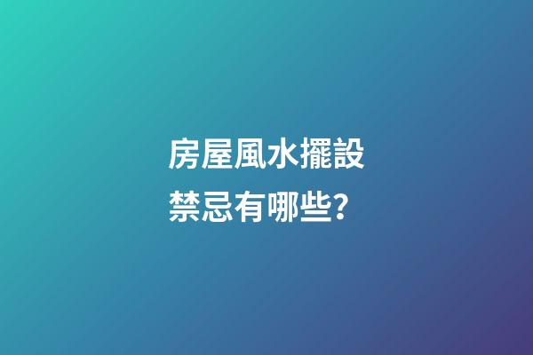房屋風水擺設禁忌有哪些？