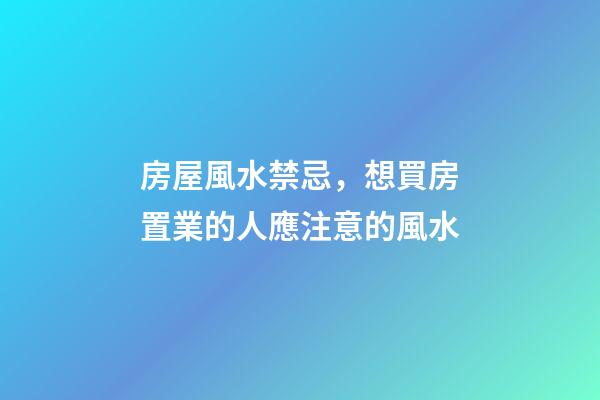 房屋風水禁忌，想買房置業的人應注意的風水