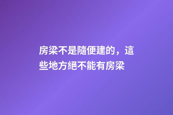房梁不是隨便建的，這些地方絕不能有房梁