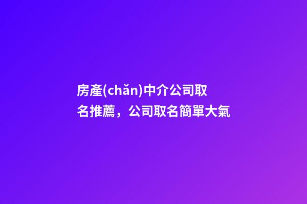 房產(chǎn)中介公司取名推薦，公司取名簡單大氣