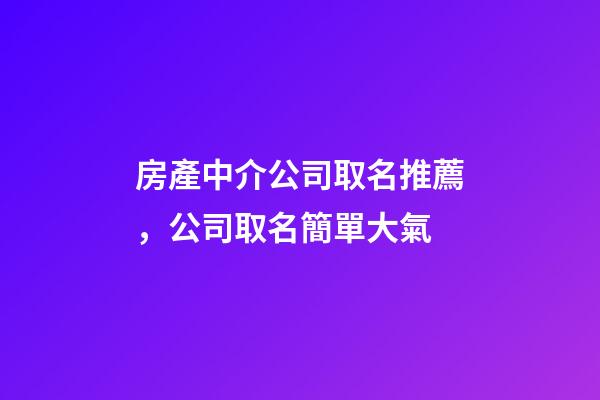 房產中介公司取名推薦，公司取名簡單大氣-第1張-公司起名-玄機派