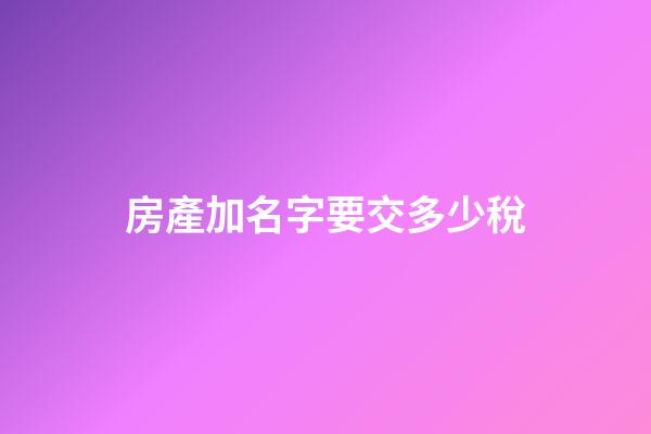房產加名字要交多少稅