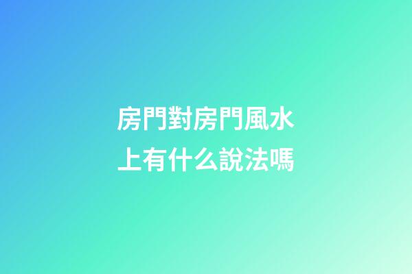 房門對房門風水上有什么說法嗎