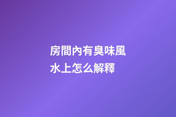 房間內有臭味風水上怎么解釋