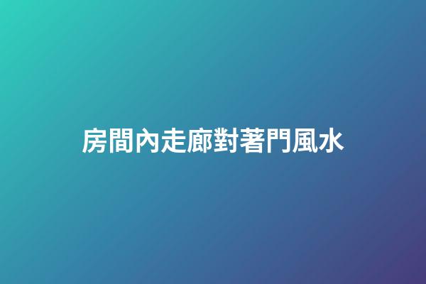 房間內走廊對著門風水