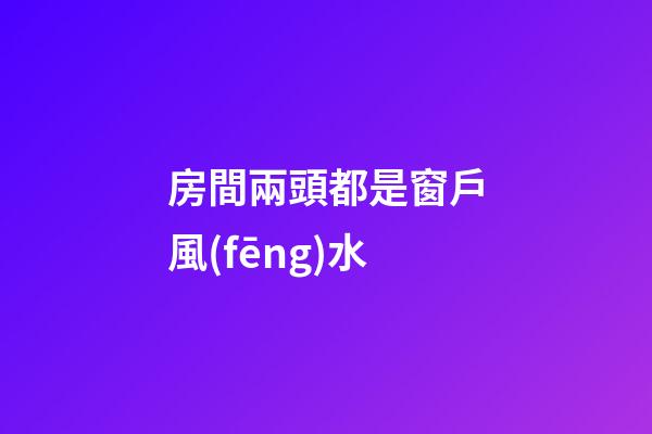 房間兩頭都是窗戶風(fēng)水