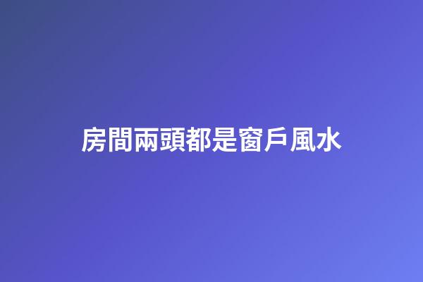 房間兩頭都是窗戶風水