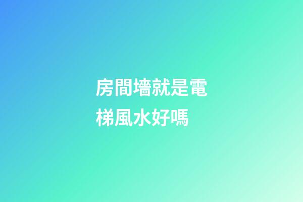 房間墻就是電梯風水好嗎