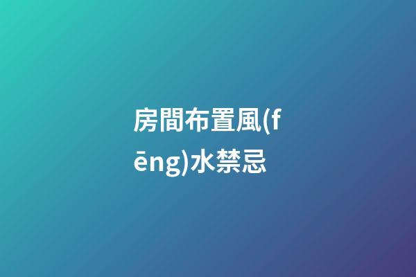 房間布置風(fēng)水禁忌