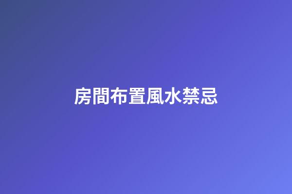房間布置風水禁忌