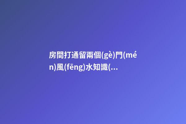 房間打通留兩個(gè)門(mén)風(fēng)水知識(shí)