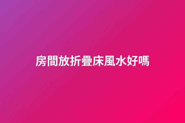 房間放折疊床風水好嗎