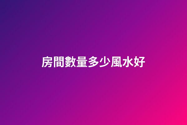房間數量多少風水好