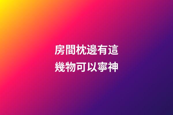 房間枕邊有這幾物可以寧神
