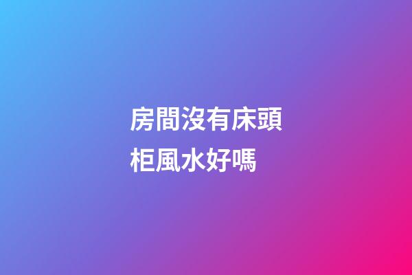 房間沒有床頭柜風水好嗎