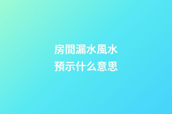 房間漏水風水預示什么意思