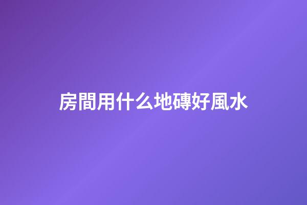 房間用什么地磚好風水